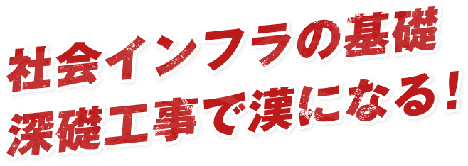 社会インフラの基礎深礎工事で漢になる!